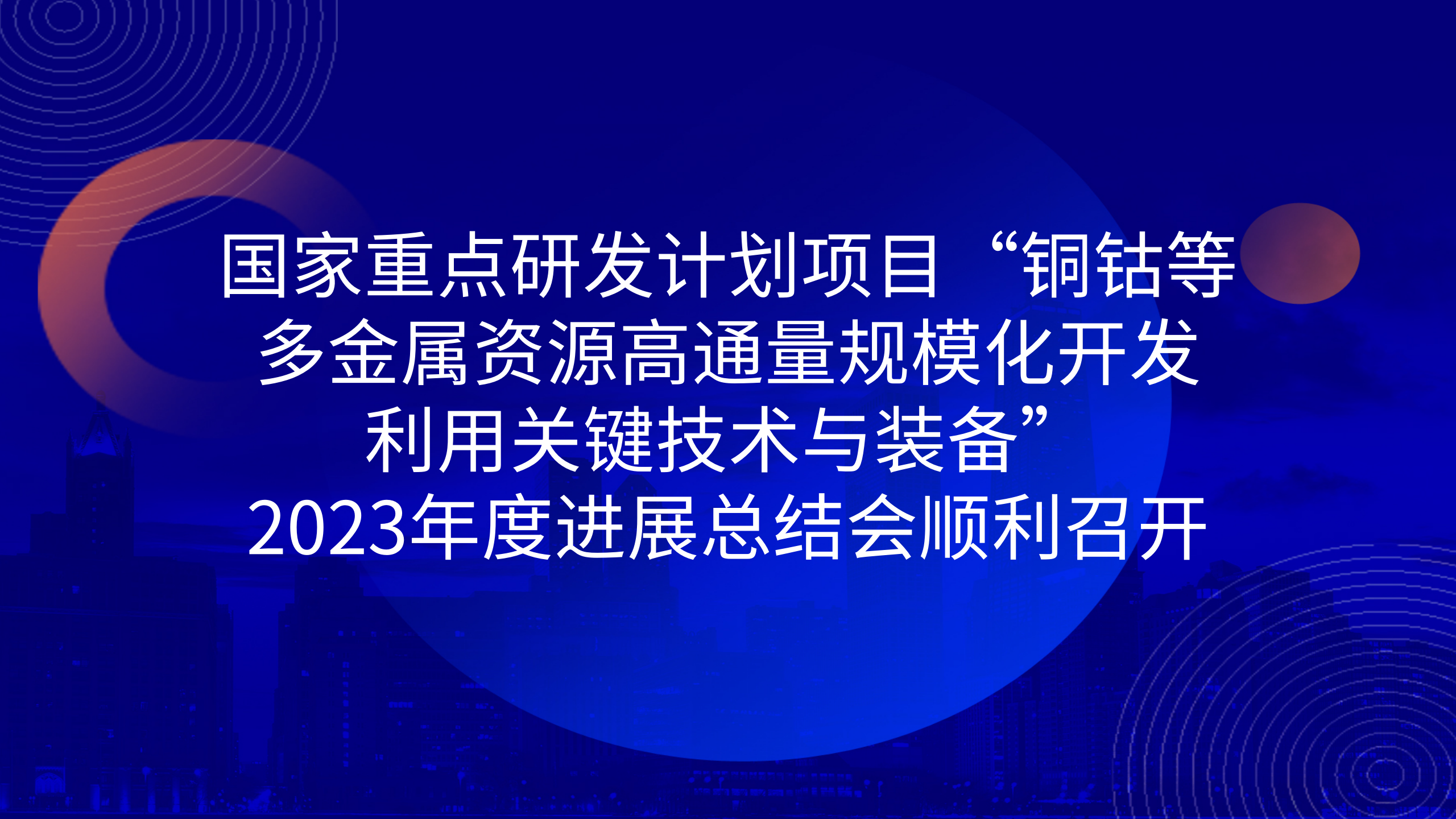 國家重點研發(fā)計劃項目“銅鈷等多金屬資源高通量規(guī)?；_發(fā)利用關鍵技術與裝備”2023年度進展總結會順利召開